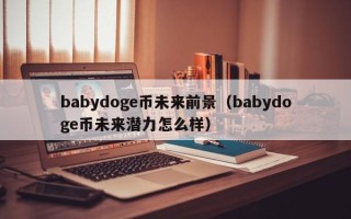 babydoge币未来前景（babydoge币未来潜力怎么样）