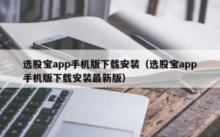 选股宝app手机版下载安装（选股宝app手机版下载安装最新版）