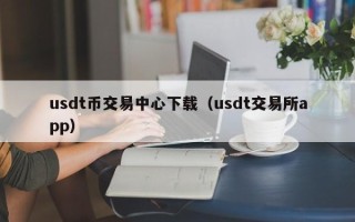 usdt币交易中心下载（usdt交易所app）