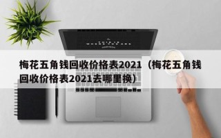 梅花五角钱回收价格表2021（梅花五角钱回收价格表2021去哪里换）