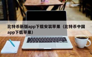 比特币新版app下载安装苹果（比特币中国app下载苹果）