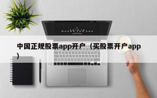 中国正规股票app开户（买股票开户app）