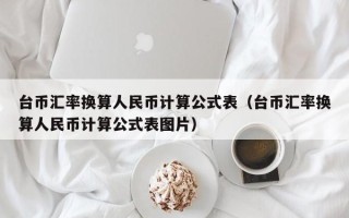 台币汇率换算人民币计算公式表（台币汇率换算人民币计算公式表图片）