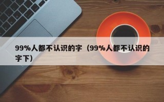 99%人都不认识的字（99%人都不认识的字下）