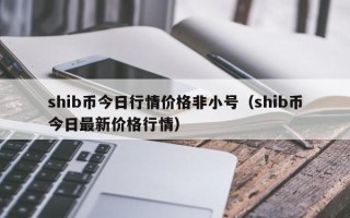 shib币今日行情价格非小号（shib币今日最新价格行情）