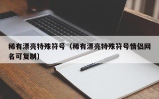 稀有漂亮特殊符号（稀有漂亮特殊符号情侣网名可复制）