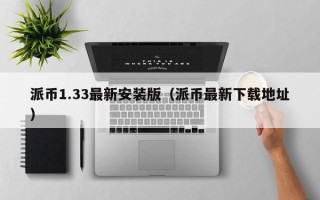 派币1.33最新安装版（派币最新下载地址）