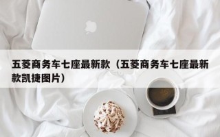 五菱商务车七座最新款（五菱商务车七座最新款凯捷图片）