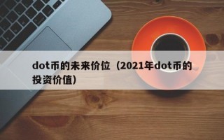 dot币的未来价位（2021年dot币的投资价值）