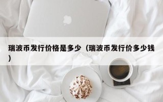 瑞波币发行价格是多少（瑞波币发行价多少钱）