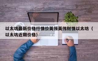 以太坊最新价格行情价英领英伟财情以太坊（以太坊近期价格）