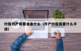 炒股开户需要准备什么（开户炒股需要什么手续）