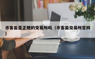 币客盈是正规的交易所吗（币客盈交易所官网）