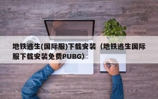 地铁逃生(国际服)下载安装（地铁逃生国际服下载安装免费PUBG）