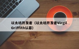 以太坊开发者（以太坊开发者Virgil Griffith认罪）