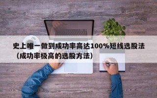 史上唯一做到成功率高达100%短线选股法（成功率极高的选股方法）