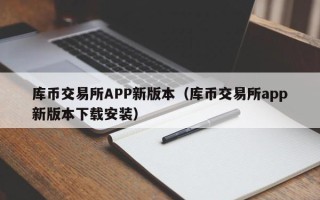 库币交易所APP新版本（库币交易所app新版本下载安装）