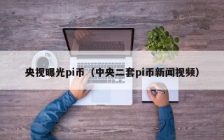 央视曝光pi币（中央二套pi币新闻视频）