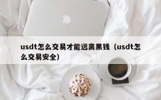 usdt怎么交易才能远离黑钱（usdt怎么交易安全）