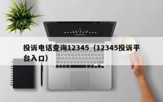 投诉电话查询12345（12345投诉平台入口）