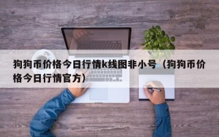 狗狗币价格今日行情k线图非小号（狗狗币价格今日行情官方）