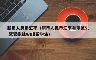 新币人民币汇率（新币人民币汇率有望破5, 紧紧抱住wuli留学生）