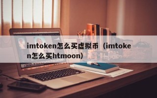 imtoken怎么买虚拟币（imtoken怎么买htmoon）