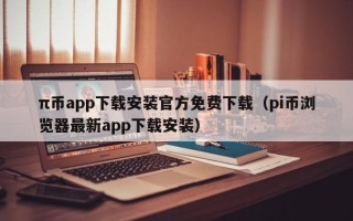 π币app下载安装官方免费下载（pi币浏览器最新app下载安装）