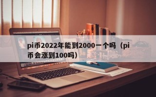 pi币2022年能到2000一个吗（pi币会涨到100吗）