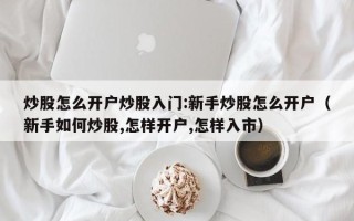 炒股怎么开户炒股入门:新手炒股怎么开户（新手如何炒股,怎样开户,怎样入市）