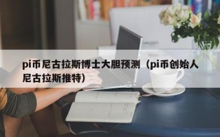 pi币尼古拉斯博士大胆预测（pi币创始人尼古拉斯推特）