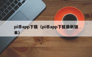 pi币app下载（pi币app下载最新版本）