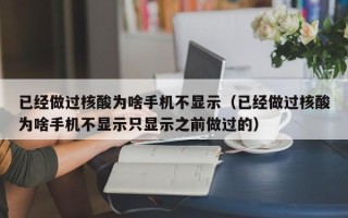 已经做过核酸为啥手机不显示（已经做过核酸为啥手机不显示只显示之前做过的）