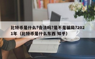 比特币是什么?合法吗?是不是骗局?2021年（比特币是什么东西 知乎）