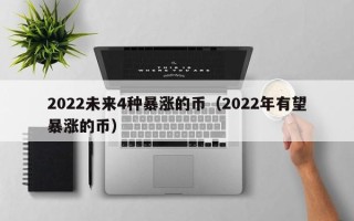 2022未来4种暴涨的币（2022年有望暴涨的币）