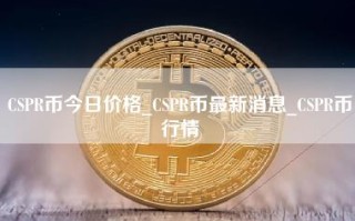 CSPR币今日价格_CSPR币最新消息_CSPR币行情