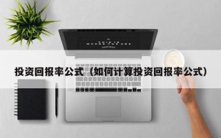 投资回报率公式（如何计算投资回报率公式）