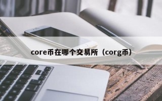 core币在哪个交易所（corg币）