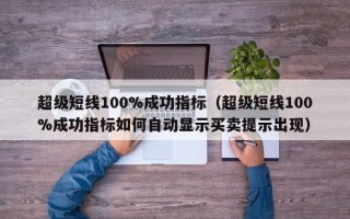 超级短线100%成功指标（超级短线100%成功指标如何自动显示买卖提示出现）