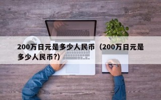 200万日元是多少人民币（200万日元是多少人民币?）