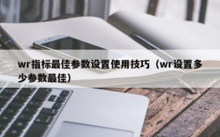 wr指标最佳参数设置使用技巧（wr设置多少参数最佳）