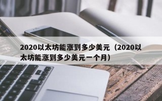 2020以太坊能涨到多少美元（2020以太坊能涨到多少美元一个月）