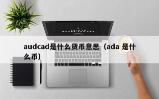 audcad是什么货币意思（ada 是什么币）