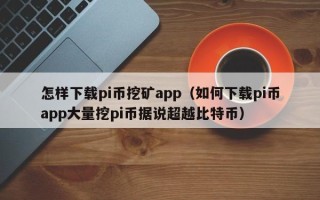 怎样下载pi币挖矿app（如何下载pi币app大量挖pi币据说超越比特币）