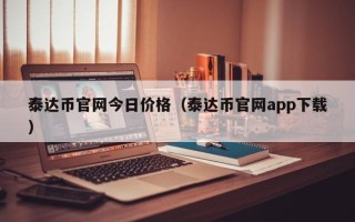 泰达币官网今日价格（泰达币官网app下载）