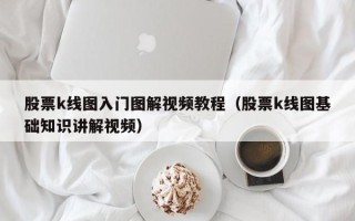 股票k线图入门图解视频教程（股票k线图基础知识讲解视频）