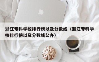 浙江专科学校排行榜以及分数线（浙江专科学校排行榜以及分数线公办）