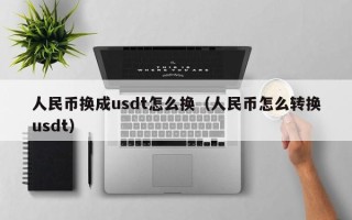 人民币换成usdt怎么换（人民币怎么转换usdt）