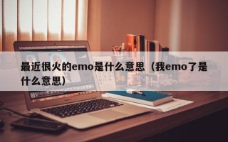 最近很火的emo是什么意思（我emo了是什么意思）