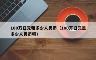 100万日元和多少人民币（100万日元是多少人民币呀）